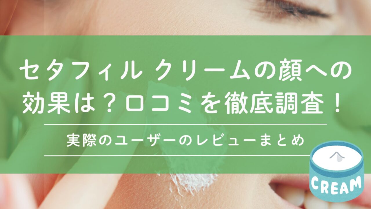 セタフィル クリームの顔への効果は？口コミを徹底調査！レビューまとめ