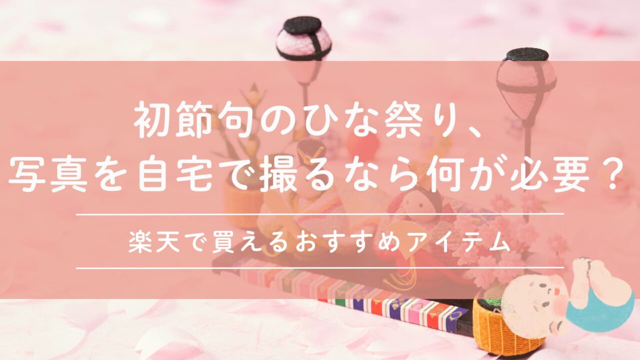 初節句のひな祭り、写真を自宅で撮るなら何が必要？楽天で買えるおすすめアイテム