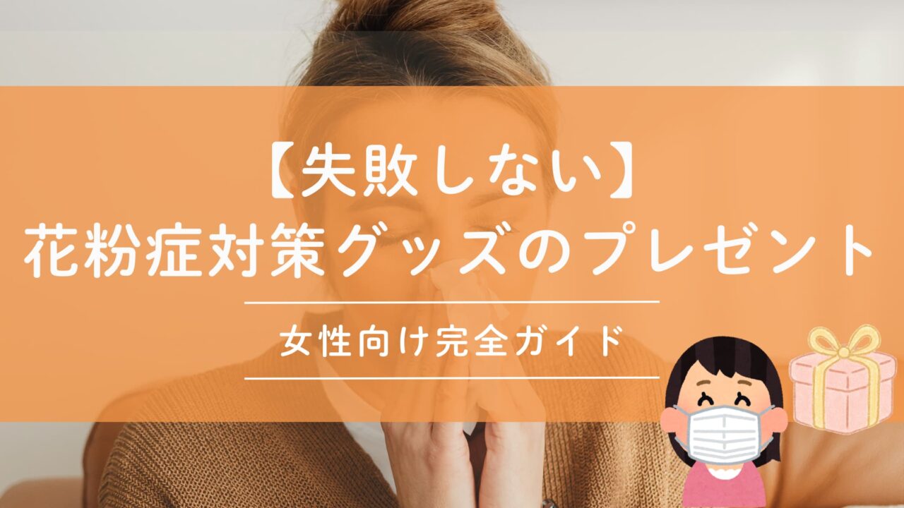 【失敗しない】花粉症対策グッズのプレゼント｜女性向け完全ガイド