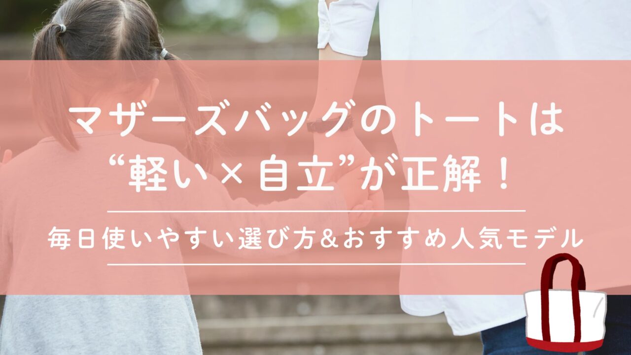 マザーズバッグのトートは“軽い×自立”が正解！毎日使いやすい選び方とおすすめ人気モデル
